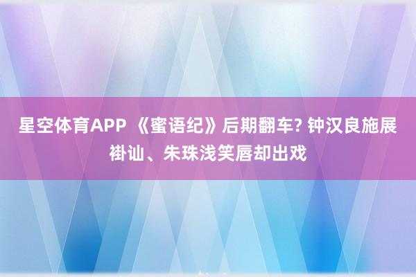 星空体育APP 《蜜语纪》后期翻车? 钟汉良施展褂讪、朱珠浅笑唇却出戏
