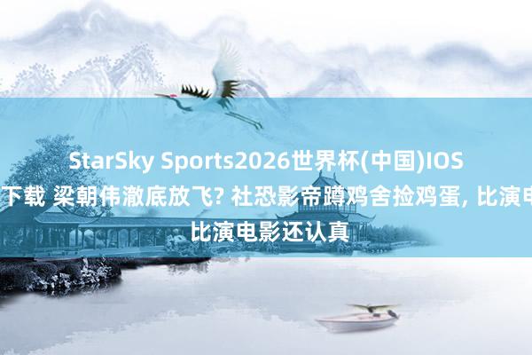 StarSky Sports2026世界杯(中国)IOS/安卓官方下载 梁朝伟澈底放飞? 社恐影帝蹲鸡舍捡鸡蛋, 比演电影还认真