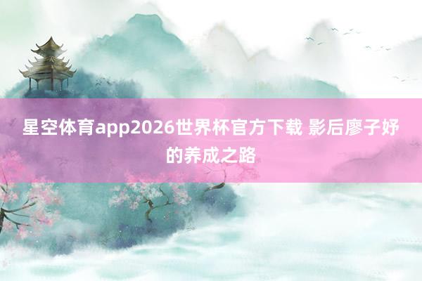 星空体育app2026世界杯官方下载 影后廖子妤的养成之路