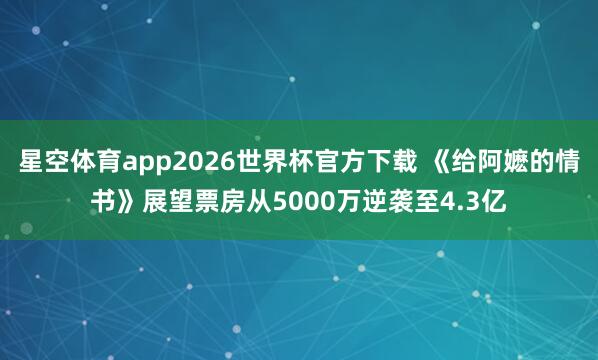 星空体育app2026世界杯官方下载 《给阿嬷的情书》展望票房从5000万逆袭至4.3亿