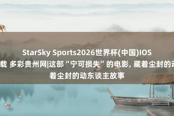 StarSky Sports2026世界杯(中国)IOS/安卓官方下载 多彩贵州网|这部“宁可损失”的电影, 藏着尘封的动东谈主故事