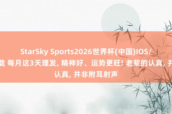 StarSky Sports2026世界杯(中国)IOS/安卓官方下载 每月这3天理发, 精神好、运势更旺! 老辈的认真, 并非附耳射声
