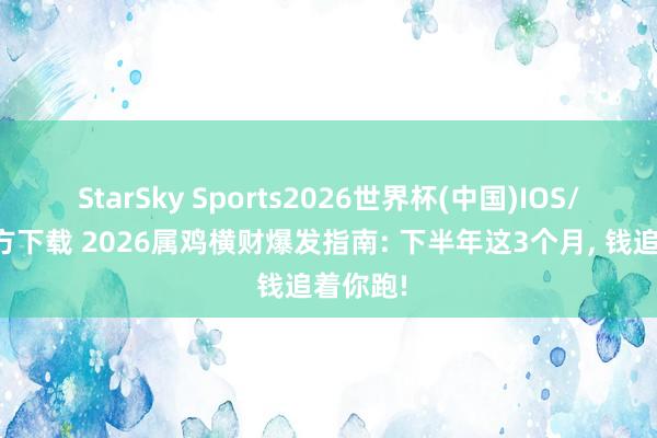 StarSky Sports2026世界杯(中国)IOS/安卓官方下载 2026属鸡横财爆发指南: 下半年这3个月, 钱追着你跑!