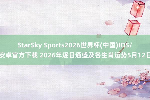 StarSky Sports2026世界杯(中国)IOS/安卓官方下载 2026年逐日通盛及各生肖运势5月12日