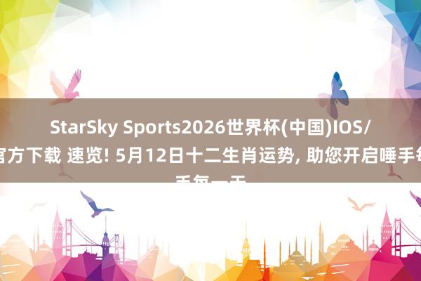 StarSky Sports2026世界杯(中国)IOS/安卓官方下载 速览! 5月12日十二生肖运势， 助您开启唾手每一天