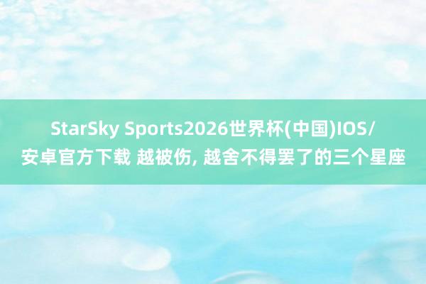 StarSky Sports2026世界杯(中国)IOS/安卓官方下载 越被伤，<a href=