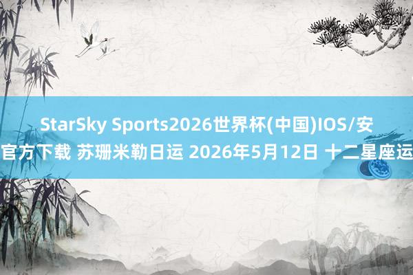 StarSky Sports2026世界杯(中国)IOS/安卓官方下载 苏珊米勒日运 2026年5月12日 十二星座运势