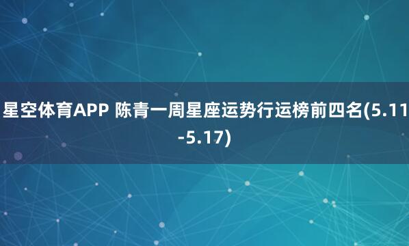 星空体育APP 陈青一周星座运势行运榜前四名(5.11-5.17)