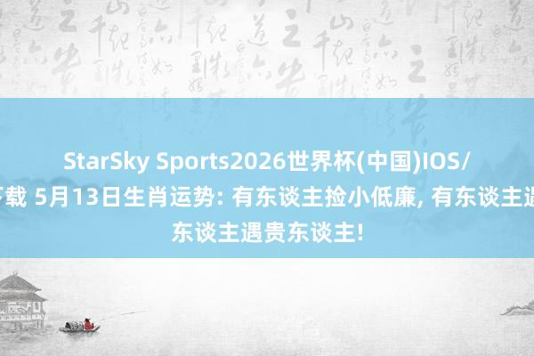 StarSky Sports2026世界杯(中国)IOS/安卓官方下载 5月13日生肖运势: 有东谈主捡小低廉, 有东谈主遇贵东谈主!