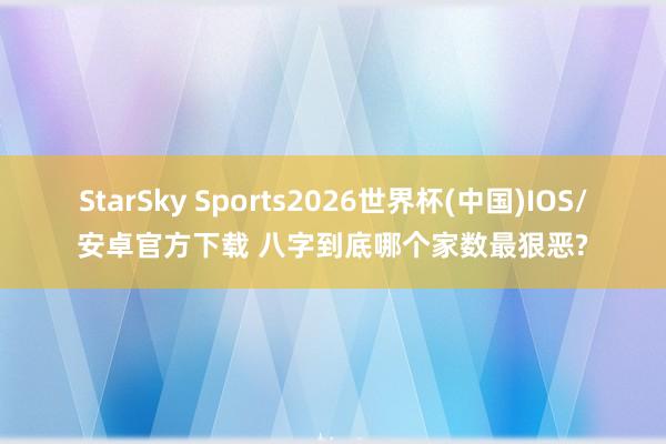 StarSky Sports2026世界杯(中国)IOS/安卓官方下载 八字到底哪个家数最狠恶?