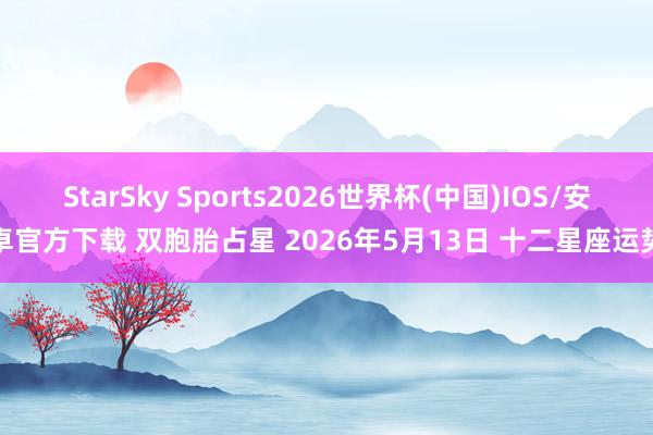 StarSky Sports2026世界杯(中国)IOS/安卓官方下载 双胞胎占星 2026年5月13日 十二星座运势
