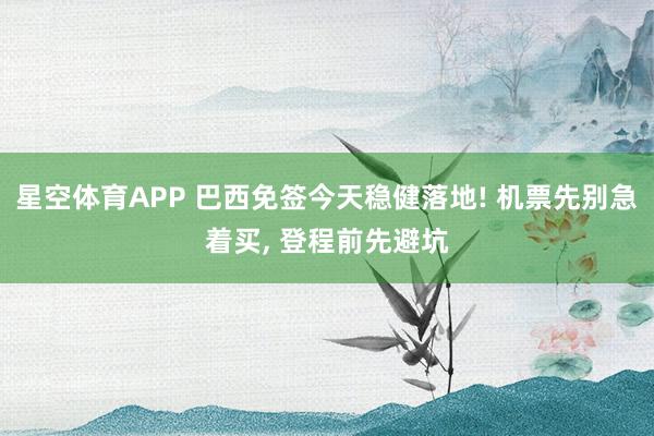 星空体育APP 巴西免签今天稳健落地! 机票先别急着买， 登程前先避坑