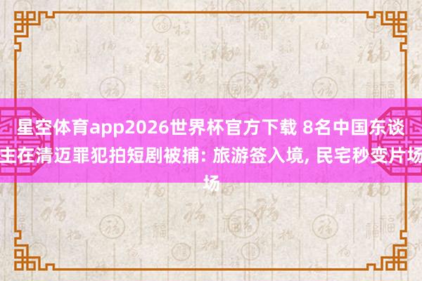 星空体育app2026世界杯官方下载 8名中国东谈主在清迈罪犯拍短剧被捕: 旅游签入境， 民宅秒变片场