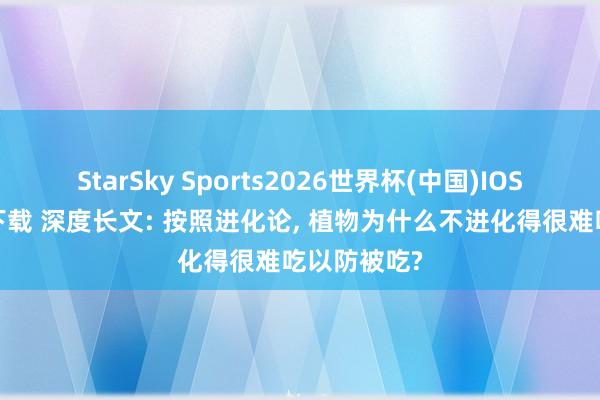 StarSky Sports2026世界杯(中国)IOS/安卓官方下载 深度长文: 按照进化论， 植物为什么不进化得很难吃以防被吃?