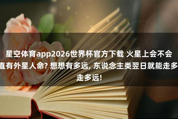 星空体育app2026世界杯官方下载 火星上会不会简直有外星人命? 想想有多远, 东说念主类翌日就能走多远!