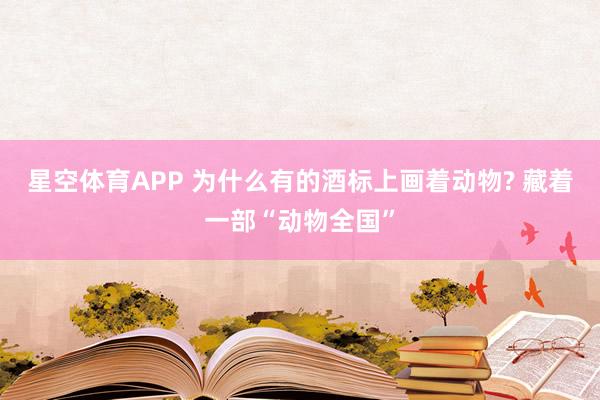 星空体育APP 为什么有的酒标上画着动物? 藏着一部“动物全国”