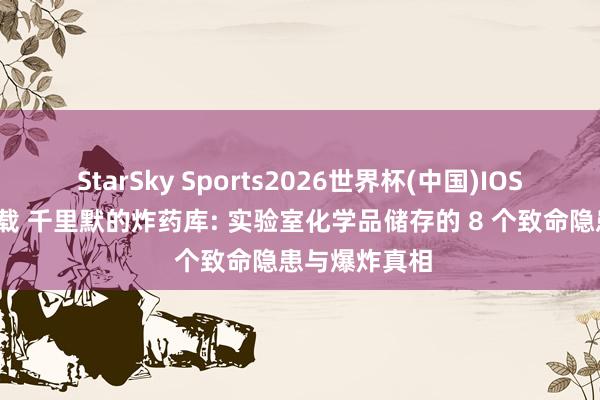 StarSky Sports2026世界杯(中国)IOS/安卓官方下载 千里默的炸药库: 实验室化学品储存的 8 个致命隐患与爆炸真相