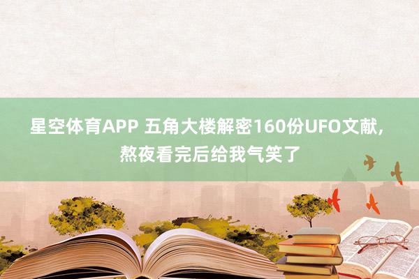 星空体育APP 五角大楼解密160份UFO文献, 熬夜看完后给我气笑了