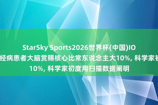 StarSky Sports2026世界杯(中国)IOS/安卓官方下载 神经病患者大脑赏赐核心比常东说念主大10%, 科学家初度用扫描数据阐明