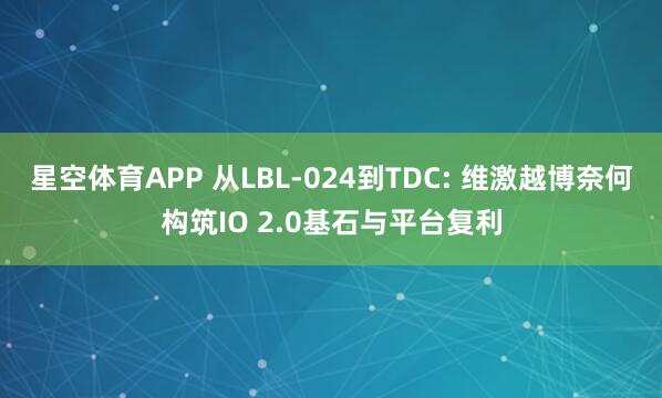 星空体育APP 从LBL-024到TDC: 维激越博奈何构筑IO 2.0基石与平台复利
