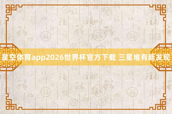 星空体育app2026世界杯官方下载 三星堆有新发现