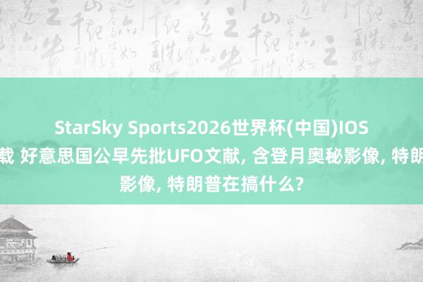 StarSky Sports2026世界杯(中国)IOS/安卓官方下载 好意思国公早先批UFO文献， 含登月奥秘影像， 特朗普在搞什么?