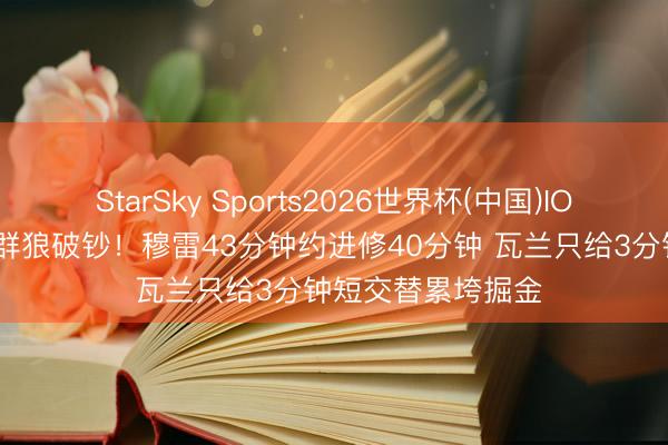 StarSky Sports2026世界杯(中国)IOS/安卓官方下载 群狼破钞!穆雷43分钟约进修40分钟 瓦兰只给3分钟短交替累垮掘金