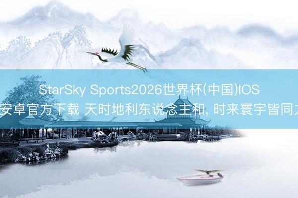 StarSky Sports2026世界杯(中国)IOS/安卓官方下载 天时地利东说念主和, 时来寰宇皆同力