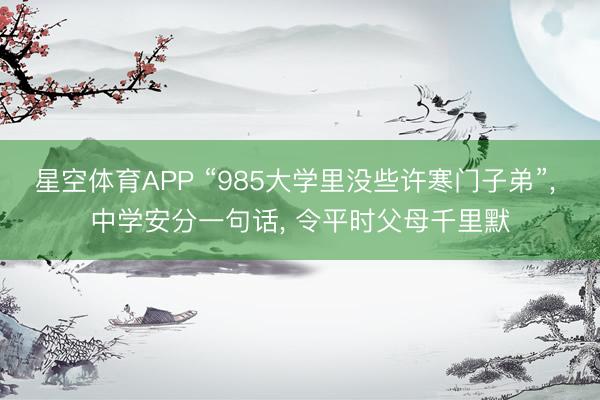 星空体育APP “985大学里没些许寒门子弟”, 中学安分一句话, 令平时父母千里默