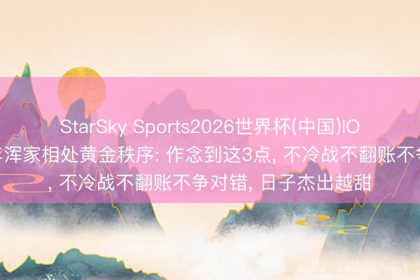 StarSky Sports2026世界杯(中国)IOS/安卓官方下载 中年浑家相处黄金秩序: 作念到这3点, 不冷战不翻账不争对错, 日子杰出越甜
