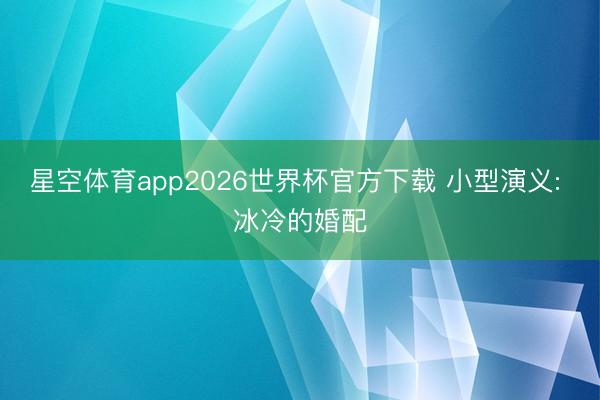 星空体育app2026世界杯官方下载 小型演义: 冰冷的婚配