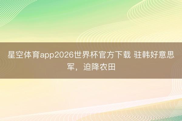 星空体育app2026世界杯官方下载 驻韩好意思军,迫降农田