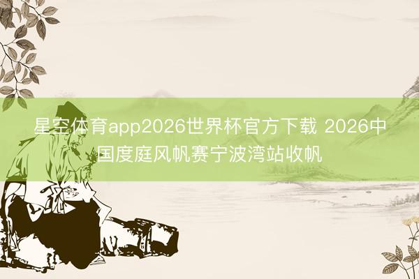 星空体育app2026世界杯官方下载 2026中国度庭风帆赛宁波湾站收帆