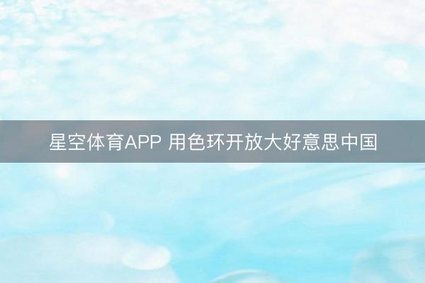 星空体育APP 用色环开放大好意思中国