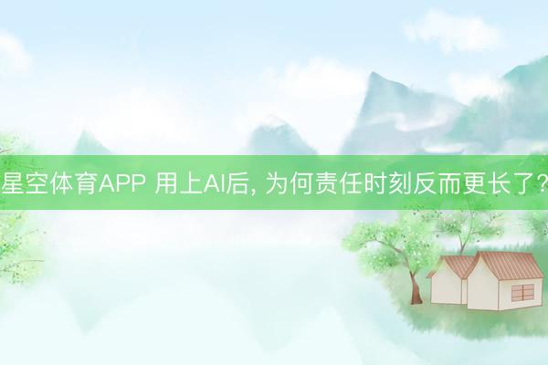星空体育APP 用上AI后, 为何责任时刻反而更长了?