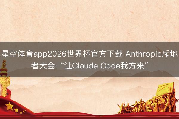 星空体育app2026世界杯官方下载 Anthropic斥地者大会: “让Claude Code我方来”