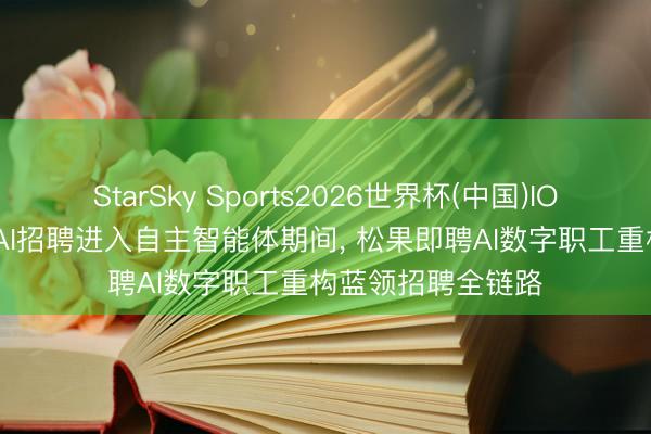 StarSky Sports2026世界杯(中国)IOS/安卓官方下载 AI招聘进入自主智能体期间, 松果即聘AI数字职工重构蓝领招聘全链路