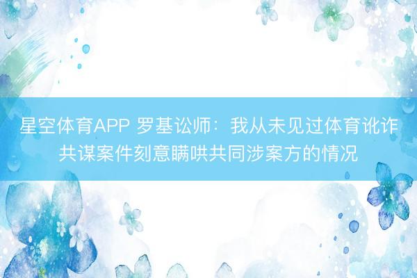星空体育APP 罗基讼师:我从未见过体育讹诈共谋案件刻意瞒哄共同涉案方的情况