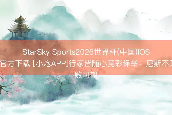 StarSky Sports2026世界杯(中国)IOS/安卓官方下载 [小炮APP]行家皆随心竞彩保举：尼斯不败可期
