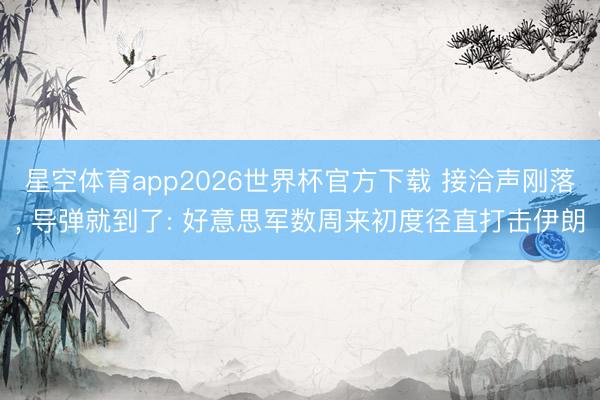 星空体育app2026世界杯官方下载 接洽声刚落, 导弹就到了: 好意思军数周来初度径直打击伊朗