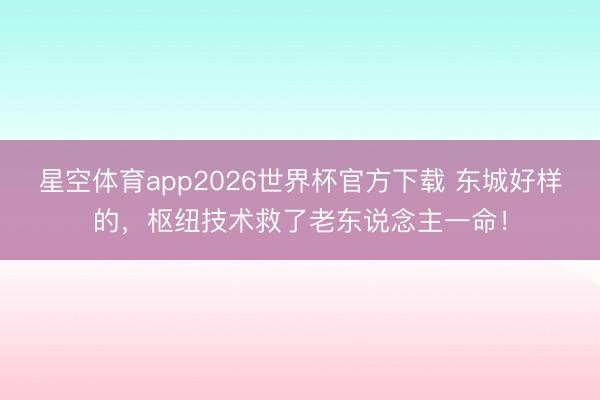 星空体育app2026世界杯官方下载 东城好样的,枢纽技术救了老东说念主一命!