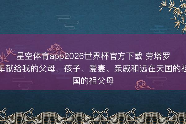 星空体育app2026世界杯官方下载 劳塔罗:冠军献给我的父母、孩子、爱妻、亲戚和远在天国的祖父母