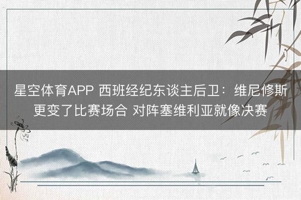 星空体育APP 西班经纪东谈主后卫：维尼修斯更变了比赛场合 对阵塞维利亚就像决赛