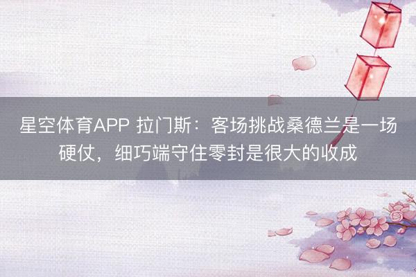 星空体育APP 拉门斯:客场挑战桑德兰是一场硬仗,细巧端守住零封是很大的收成