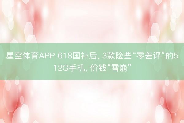 星空体育APP 618国补后, 3款险些“零差评”的512G手机, 价钱“雪崩”