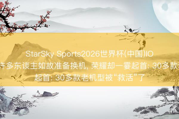 StarSky Sports2026世界杯(中国)IOS/安卓官方下载 许多东谈主如故准备换机, 荣耀却一霎起首: 30多款老机型被“救活”了