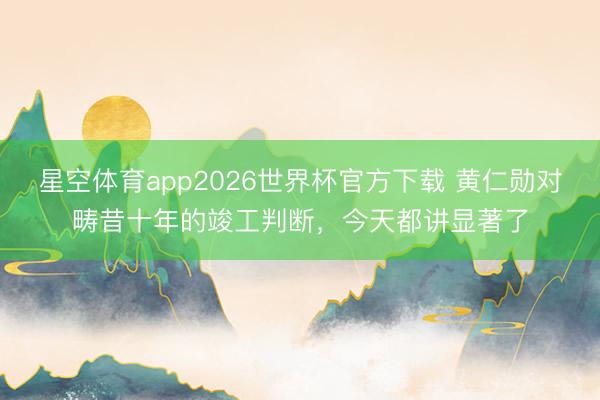 星空体育app2026世界杯官方下载 黄仁勋对畴昔十年的竣工判断，今天都讲显著了