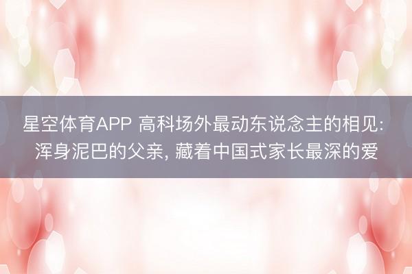 星空体育APP 高科场外最动东说念主的相见: 浑身泥巴的父亲, 藏着中国式家长最深的爱