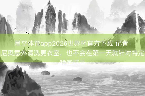 星空体育app2026世界杯官方下载 记者:穆里尼奥意外清洗更衣室,也不会在第一天就针对特定球员