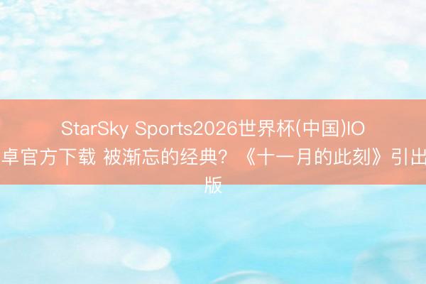 StarSky Sports2026世界杯(中国)IOS/安卓官方下载 被渐忘的经典?《十一月的此刻》引出入版